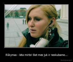 Rūkymas - lėta mirtis! Bet mes juk ir neskubame... - 