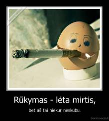 Rūkymas - lėta mirtis, - bet aš tai niekur neskubu.