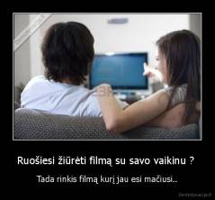 Ruošiesi žiūrėti filmą su savo vaikinu ?  - Tada rinkis filmą kurį jau esi mačiusi..