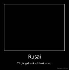 Rusai - Tik jie gali sukurti tokius mix