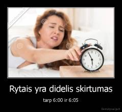 Rytais yra didelis skirtumas - tarp 6:00 ir 6:05