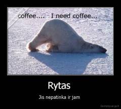 Rytas  - Jis nepatinka ir jam 