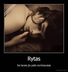 Rytas - be taves jis pats sunkiausias