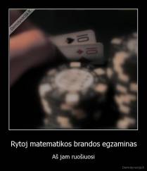 Rytoj matematikos brandos egzaminas - Aš jam ruošiuosi