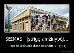 SEIMAS - įstrigę amžinybėj... - ...nes čia kiekviena diena Balandžio 1 - oji! :)