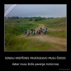 SENIAU KREPŠINIS PAVERGDAVO MUSU ŠIRDIS - dabar musu širdis paverge motocross