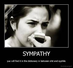 SYMPATHY - yuo will find it in the dictionary in between shit and syphilis