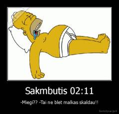 Sakmbutis 02:11 - -Miegi?? -Tai ne blet malkas skaldau!!