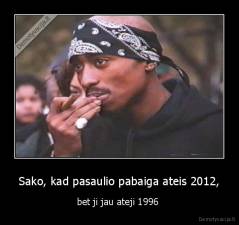 Sako, kad pasaulio pabaiga ateis 2012, - bet ji jau ateji 1996 