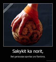 Sakykit ka norit, - Bet geriausias sportas yra Rankinis.