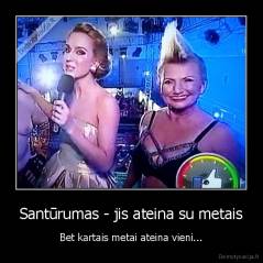 Santūrumas - jis ateina su metais - Bet kartais metai ateina vieni...