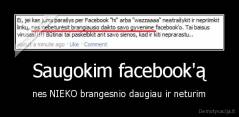 Saugokim facebook'ą - nes NIEKO brangesnio daugiau ir neturim