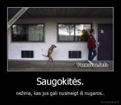 Saugokitės. - nežinia, kas jus gali nusmeigt iš nugaros..