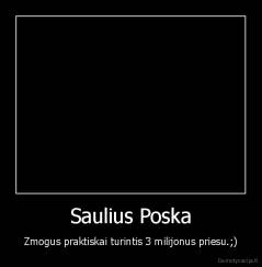 Saulius Poska - Zmogus praktiskai turintis 3 milijonus priesu.;)