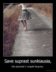 Save suprast sunkiausia, - kita perprasti ir nuspėti lengviau. 