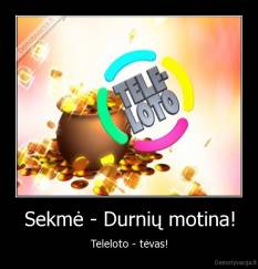 Sekmė - Durnių motina! - Teleloto - tėvas!