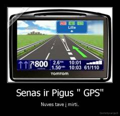 Senas ir Pigus " GPS" - Nuves tave į mirti.