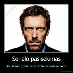 Serialo pasisekimas - Kai į Google įvedus House pirmiausia matai ne namą