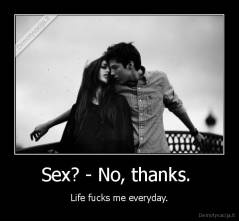 Sex? - No, thanks.  - Life fucks me everyday.