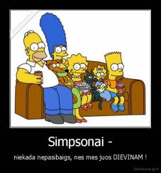 Simpsonai - - niekada nepasibaigs, nes mes juos DIEVINAM !