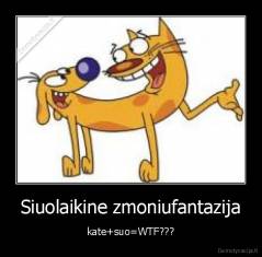 Siuolaikine zmoniufantazija - kate+suo=WTF???