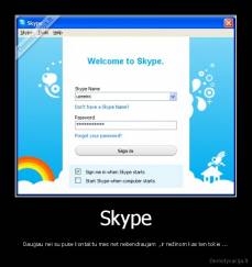 Skype - Daugiau nei su puse kontaktu mes net nebendraujam  ,ir nežinom kas ten tokie ...