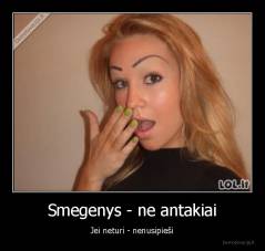 Smegenys - ne antakiai - Jei neturi - nenusipieši