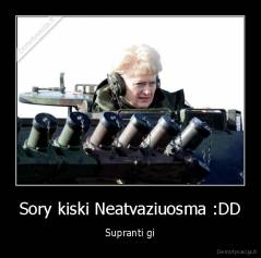 Sory kiski Neatvaziuosma :DD - Supranti gi