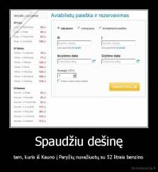 Spaudžiu dešinę - tam, kuris iš Kauno į Paryžių nuvažiuotų su 52 litrais benzino