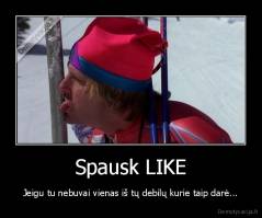 Spausk LIKE - Jeigu tu nebuvai vienas iš tų debilų kurie taip darė...