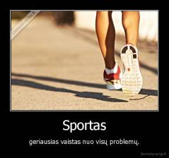 Sportas - geriausias vaistas nuo visų problemų.