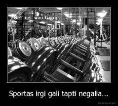 Sportas irgi gali tapti negalia... - 
