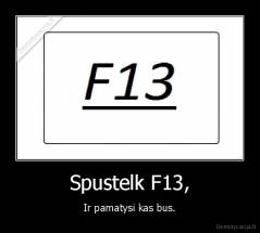 Spustelk F13, - Ir pamatysi kas bus.