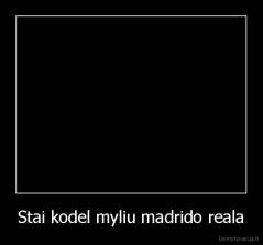 Stai kodel myliu madrido reala - 