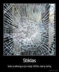 Stiklas - toks prabangus jis netgi dūžta vieną kartą