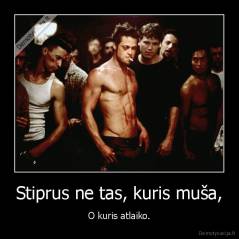 Stiprus ne tas, kuris muša, - O kuris atlaiko.