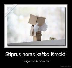 Stiprus noras kažko išmokti - Tai jau 50% sėkmės