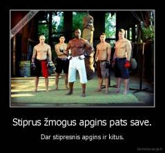 Stiprus žmogus apgins pats save. - Dar stipresnis apgins ir kitus.