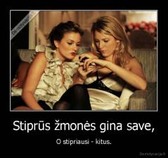 Stiprūs žmonės gina save, - O stipriausi - kitus.