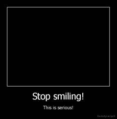 Stop smiling! - This is serious!