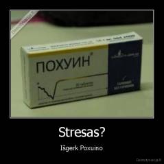 Stresas? - Išgerk Poxuino