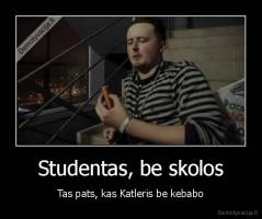 Studentas, be skolos - Tas pats, kas Katleris be kebabo