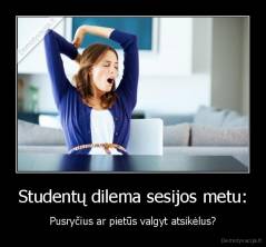 Studentų dilema sesijos metu: - Pusryčius ar pietūs valgyt atsikėlus?