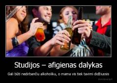 Studijos – afigienas dalykas - Gali būti nedirbančiu alkoholiku, o mama vis tiek tavimi didžiuosis