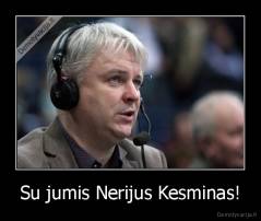 Su jumis Nerijus Kesminas! - 