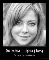 Su kokia nuėjau į lovą - Su tokia ir pabusti noriu