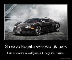 Su savo Bugatti vežiosiu tik tuos - Kurie su manimi nuo dėgalines iki dėgalines važines.