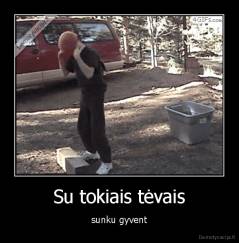 Su tokiais tėvais - sunku gyvent