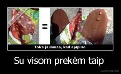 Su visom prekėm taip  - 