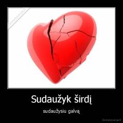 Sudaužyk širdį - sudaužysiu galvą